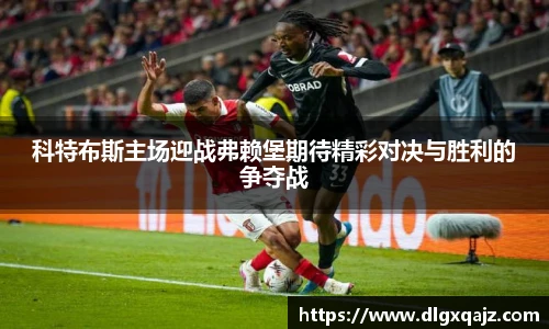 科特布斯主场迎战弗赖堡期待精彩对决与胜利的争夺战