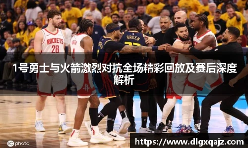 1号勇士与火箭激烈对抗全场精彩回放及赛后深度解析